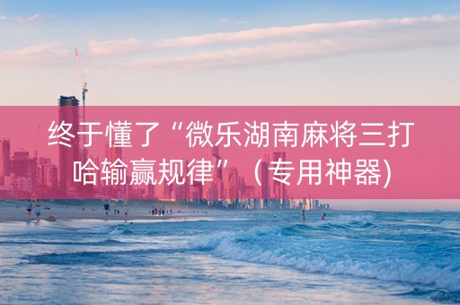 终于懂了“微乐湖南麻将三打哈输赢规律”（专用神器)