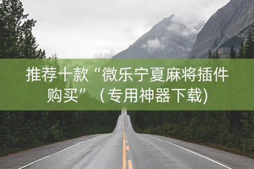 推荐十款“微乐宁夏麻将插件购买”（专用神器下载)