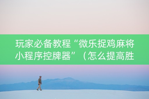 玩家必备教程“微乐捉鸡麻将小程序控牌器”（怎么提高胜率)