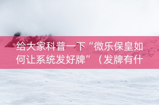 给大家科普一下“微乐保皇如何让系统发好牌”（发牌有什么规律吗)