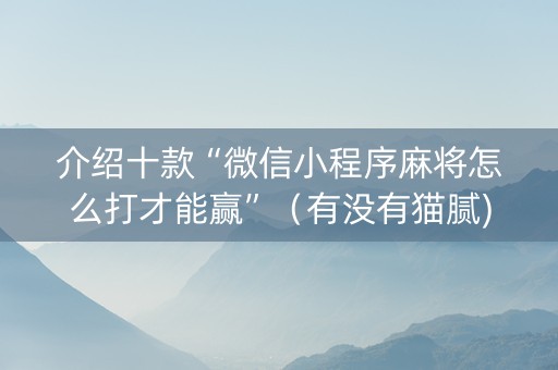 介绍十款“微信小程序麻将怎么打才能赢”（有没有猫腻)