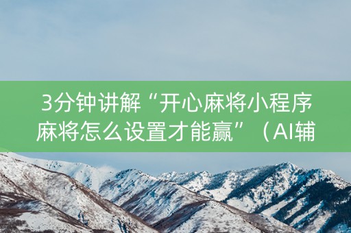 3分钟讲解“开心麻将小程序麻将怎么设置才能赢”（AI辅助胡牌规则)