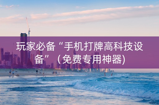 玩家必备“手机打牌高科技设备”（免费专用神器)