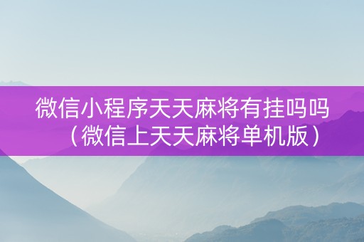 微信小程序天天麻将有挂吗吗（微信上天天麻将单机版）