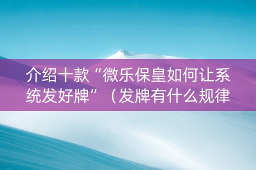 介绍十款“微乐保皇如何让系统发好牌”（发牌有什么规律吗)