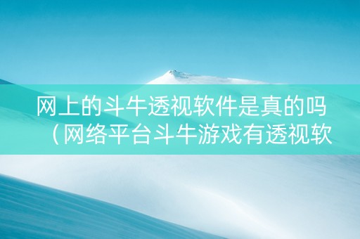 网上的斗牛透视软件是真的吗（网络平台斗牛游戏有透视软件吗?）
