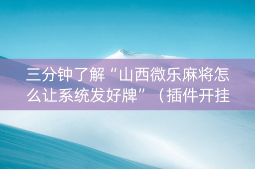 三分钟了解“山西微乐麻将怎么让系统发好牌”（插件开挂免费AI)