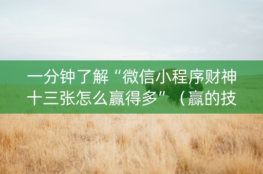 一分钟了解“微信小程序财神十三张怎么赢得多”（赢的技巧规律)