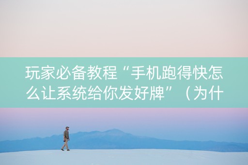 玩家必备教程“手机跑得快怎么让系统给你发好牌”（为什么有人一直赢)