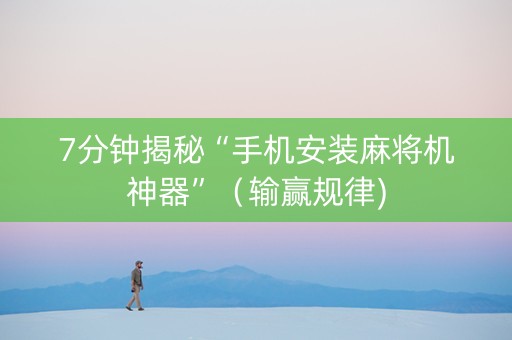 7分钟揭秘“手机安装麻将机神器”（输赢规律)