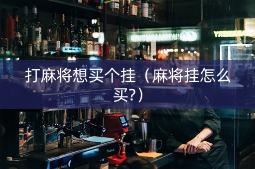 打麻将想买个挂（麻将挂怎么买?）