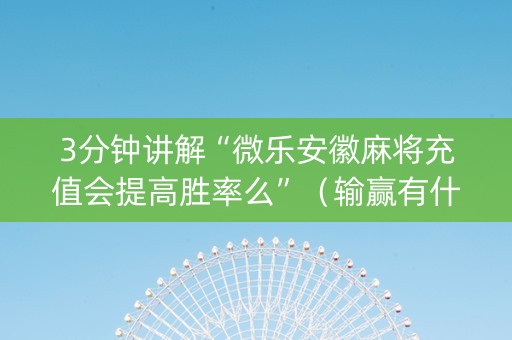 3分钟讲解“微乐安徽麻将充值会提高胜率么”（输赢有什么规律)