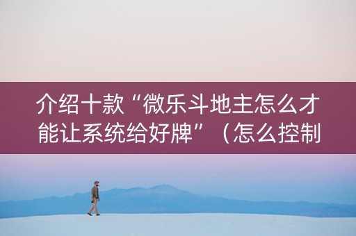 介绍十款“微乐斗地主怎么才能让系统给好牌”（怎么控制输赢)