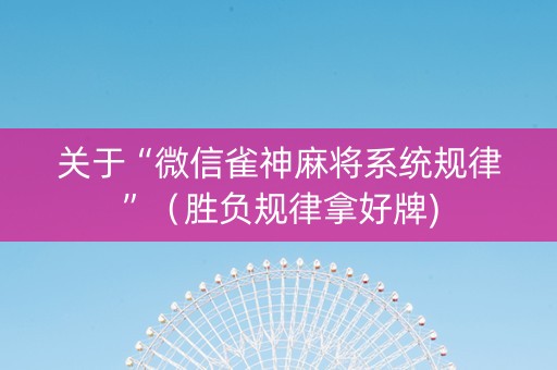 关于“微信雀神麻将系统规律”（胜负规律拿好牌)