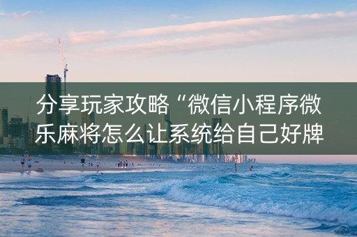 分享玩家攻略“微信小程序微乐麻将怎么让系统给自己好牌”（助赢神器购买)
