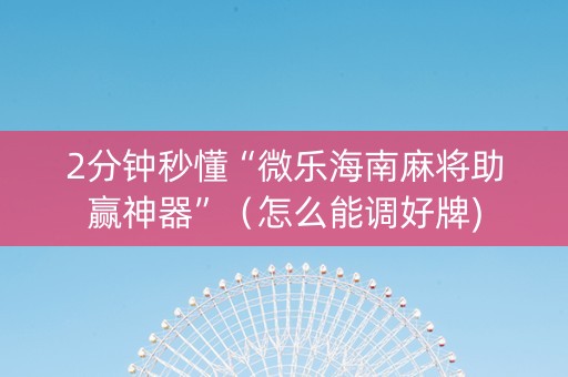 2分钟秒懂“微乐海南麻将助赢神器”（怎么能调好牌)