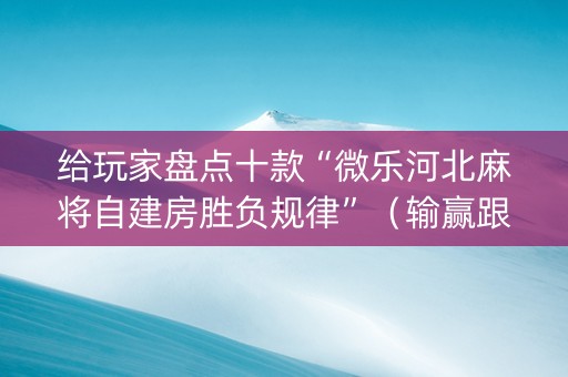 给玩家盘点十款“微乐河北麻将自建房胜负规律”（输赢跟id号有关系吗)