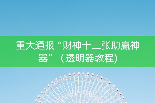 重大通报“财神十三张助赢神器”（透明器教程)