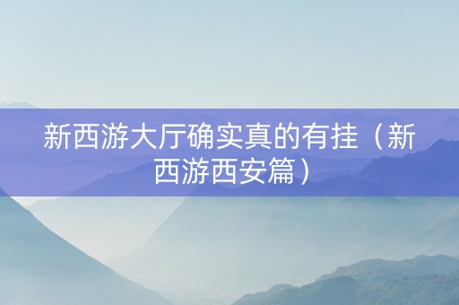 新西游大厅确实真的有挂（新西游西安篇）