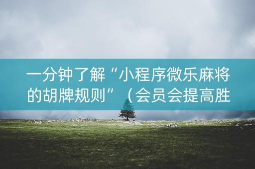 一分钟了解“小程序微乐麻将的胡牌规则”（会员会提高胜率吗)