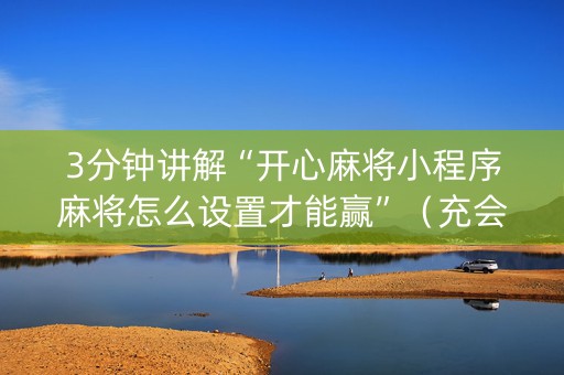 3分钟讲解“开心麻将小程序麻将怎么设置才能赢”（充会员胜率高)