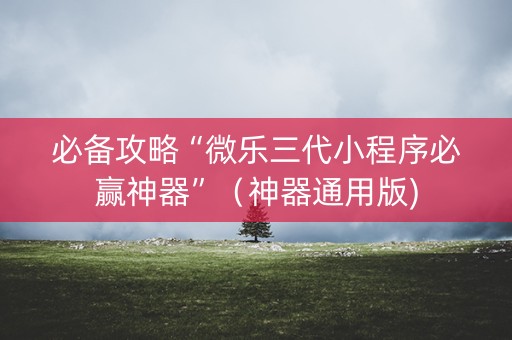必备攻略“微乐三代小程序必赢神器”（神器通用版)