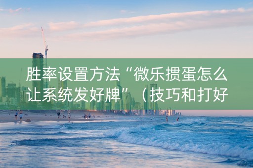 胜率设置方法“微乐掼蛋怎么让系统发好牌”（技巧和打好牌方法)