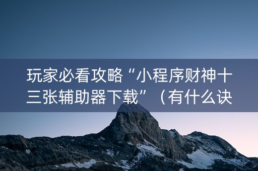 玩家必看攻略“小程序财神十三张辅助器下载”（有什么诀窍)