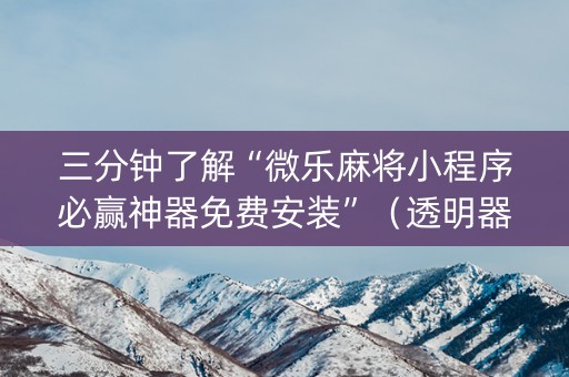 三分钟了解“微乐麻将小程序必赢神器免费安装”（透明器教程)