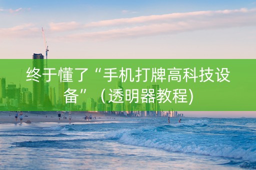 终于懂了“手机打牌高科技设备”（透明器教程)