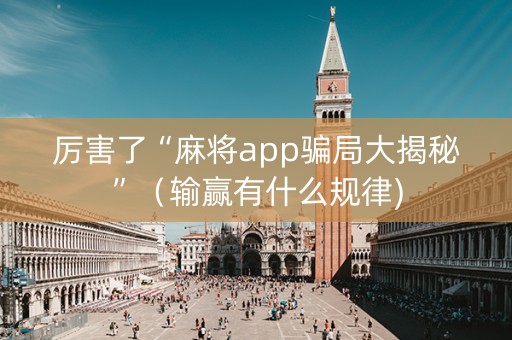 厉害了“麻将app骗局大揭秘”（输赢有什么规律)
