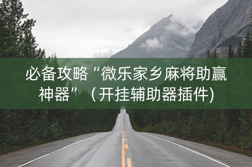 必备攻略“微乐家乡麻将助赢神器”（开挂辅助器插件)
