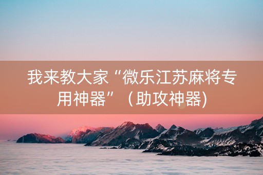 我来教大家“微乐江苏麻将专用神器”（助攻神器)