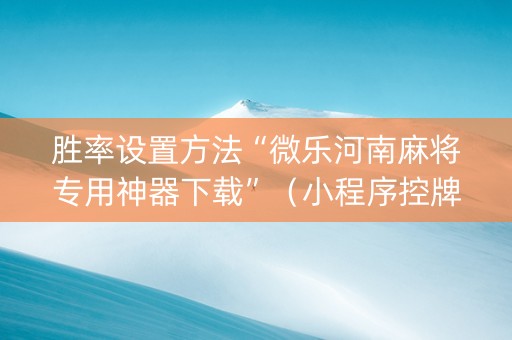 胜率设置方法“微乐河南麻将专用神器下载”（小程序控牌器)