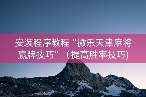 安装程序教程“微乐天津麻将赢牌技巧”（提高胜率技巧)