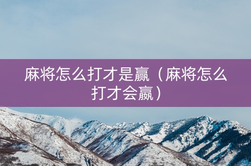 麻将怎么打才是赢（麻将怎么打才会嬴）