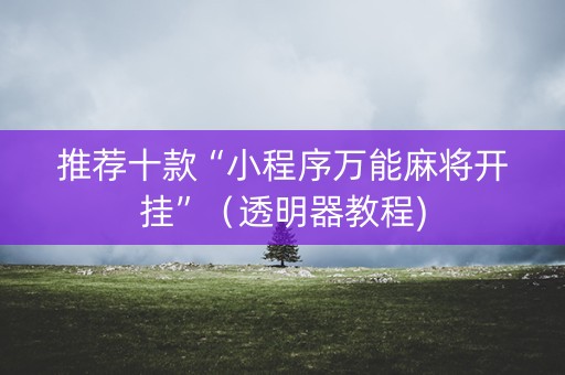 推荐十款“小程序万能麻将开挂”（透明器教程)