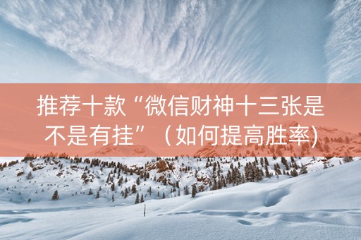推荐十款“微信财神十三张是不是有挂”（如何提高胜率)