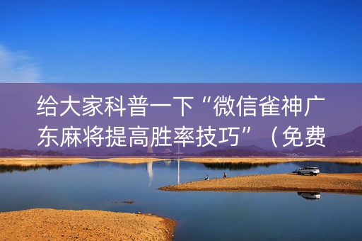 给大家科普一下“微信雀神广东麻将提高胜率技巧”（免费辅助)