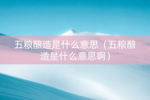 五粮酿造是什么意思（五粮酿造是什么意思啊）