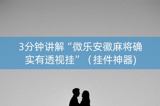 3分钟讲解“微乐安徽麻将确实有透视挂”（挂件神器)