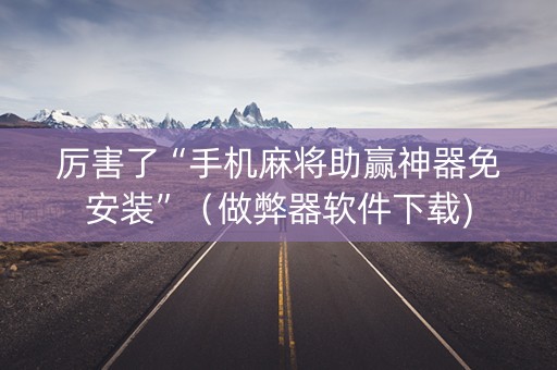 厉害了“手机麻将助赢神器免安装”（做弊器软件下载)