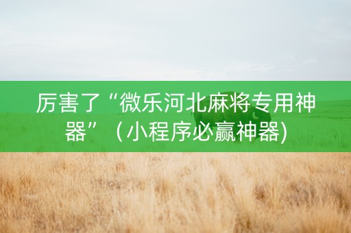 厉害了“微乐河北麻将专用神器”（小程序必赢神器)