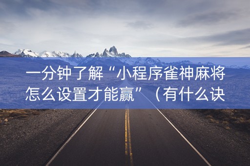 一分钟了解“小程序雀神麻将怎么设置才能赢”（有什么诀窍)
