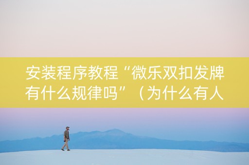 安装程序教程“微乐双扣发牌有什么规律吗”（为什么有人一直赢)