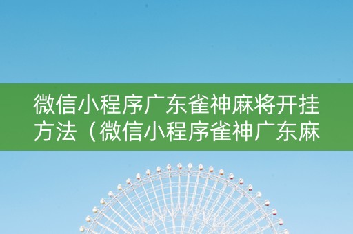 微信小程序广东雀神麻将开挂方法（微信小程序雀神广东麻将开挂必赢方法）