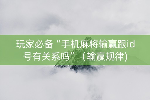 玩家必备“手机麻将输赢跟id号有关系吗”（输赢规律)