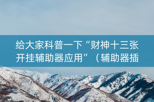 给大家科普一下“财神十三张开挂辅助器应用”（辅助器插件)
