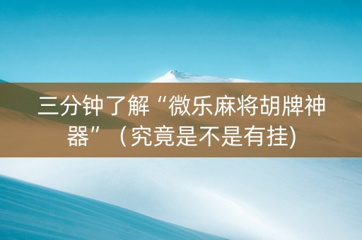 三分钟了解“微乐麻将胡牌神器”（究竟是不是有挂)