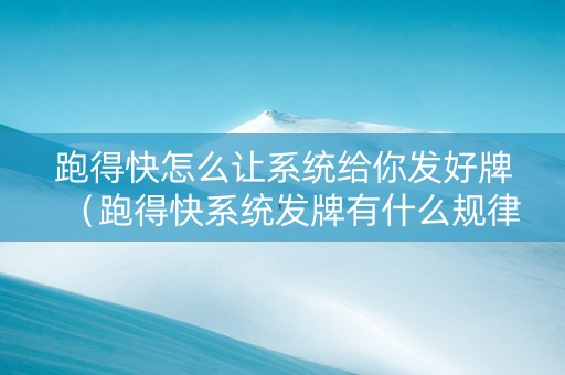 跑得快怎么让系统给你发好牌（跑得快系统发牌有什么规律）